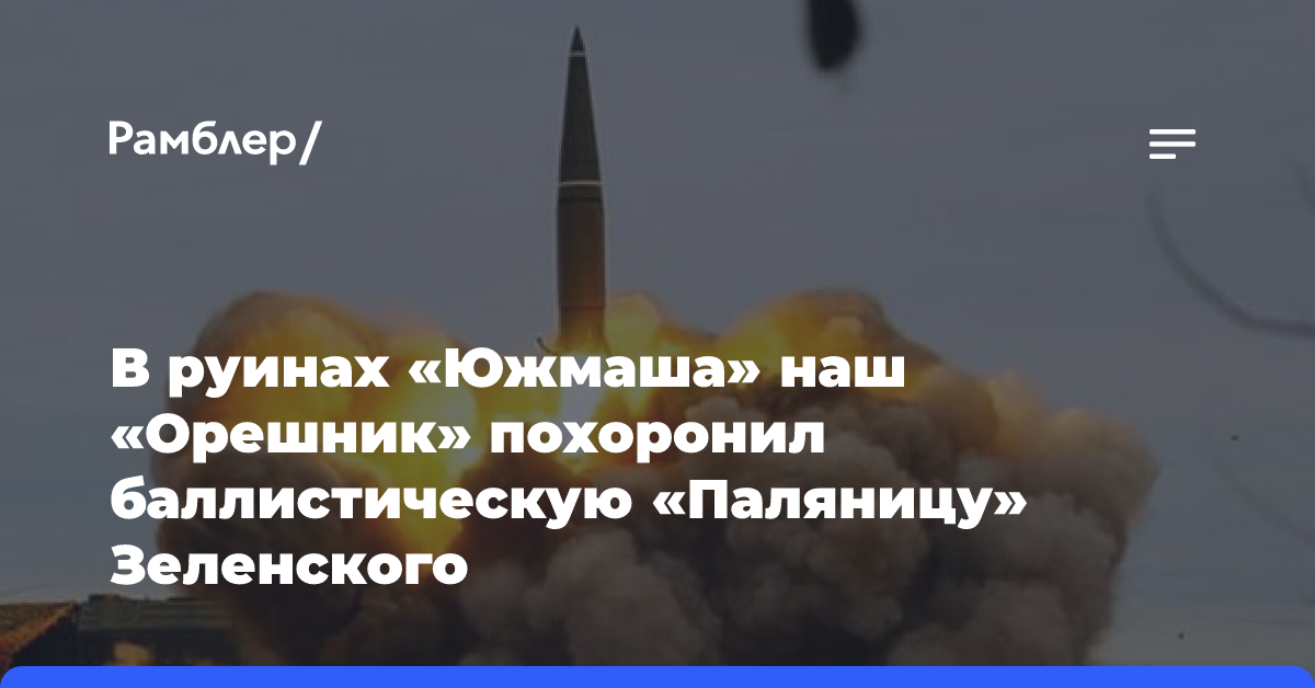 В руинах «Южмаша» наш «Орешник» похоронил баллистическую «Паляницу» Зеленского