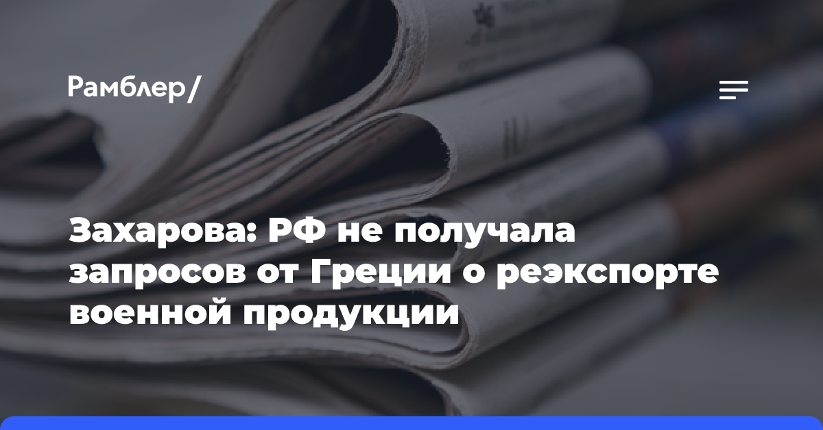 Захарова: РФ не получала запросов от Греции о реэкспорте военной продукции