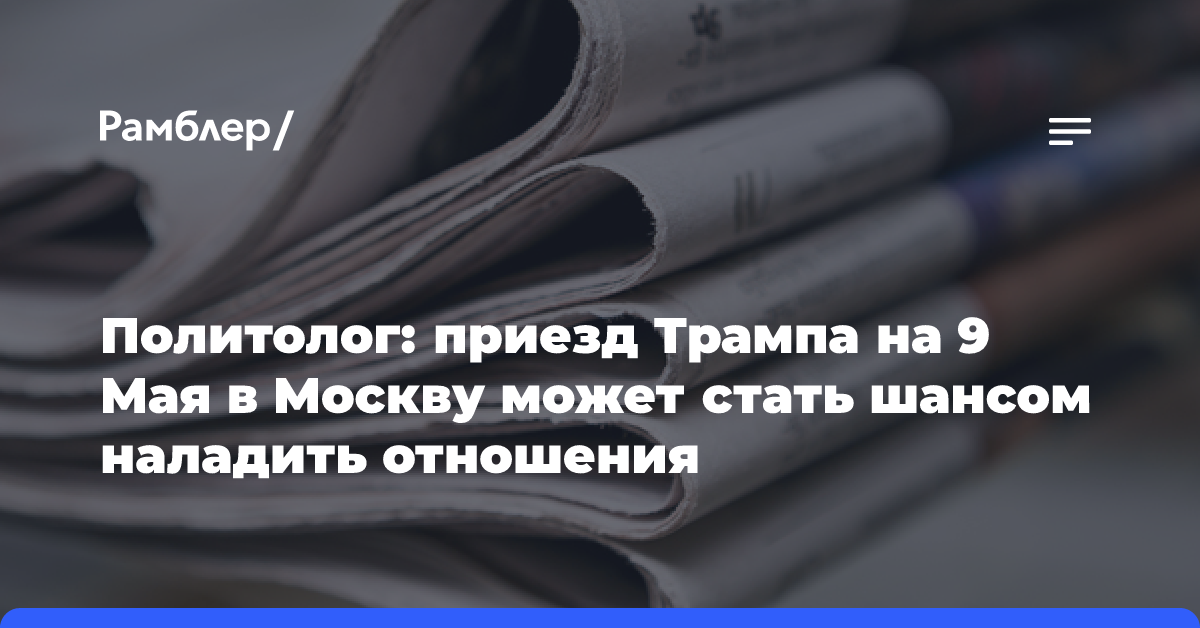 Политолог: приезд Трампа на 9 Мая в Москву может стать шансом наладить отношения