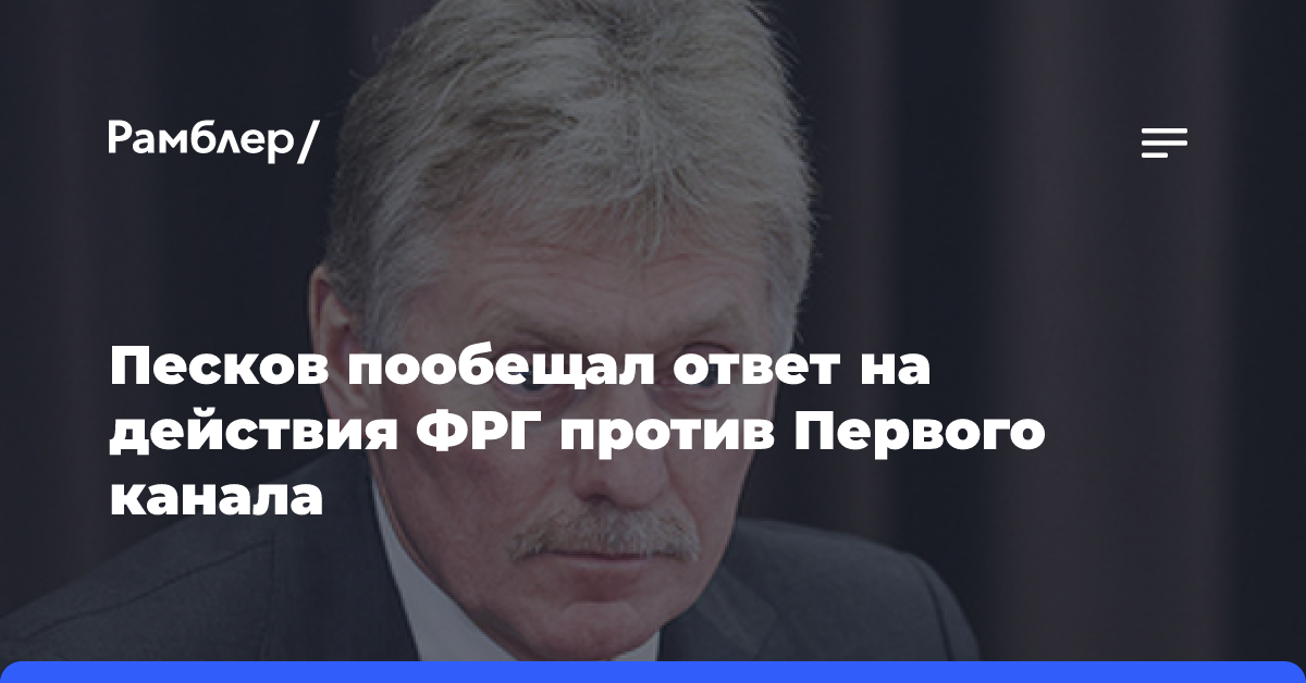 Песков пообещал ответ на действия ФРГ против Первого канала