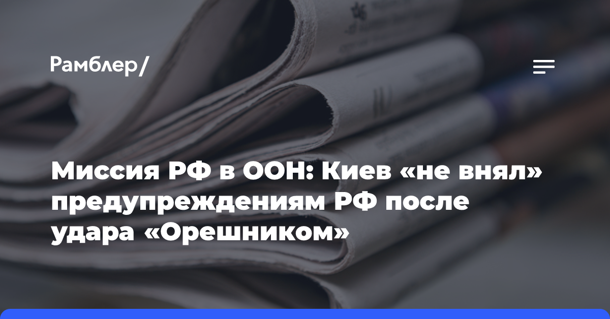 Миссия РФ в ООН: Киев «не внял» предупреждениям РФ после удара «Орешником»