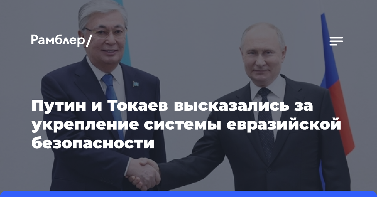 Путин и Токаев высказались за укрепление системы евразийской безопасности