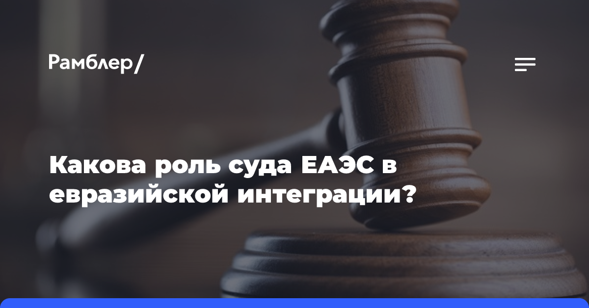 Какова роль суда ЕАЭС в евразийской интеграции?