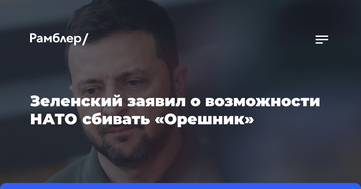 Зеленский заявил о возможности НАТО сбивать «Орешник»