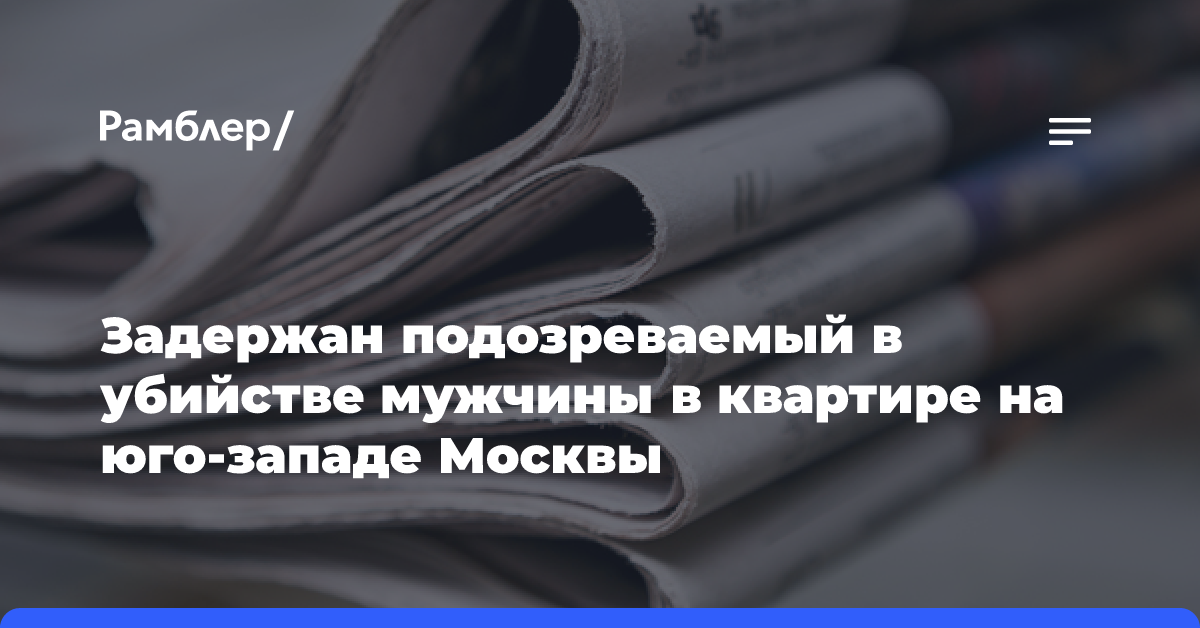 Задержан подозреваемый в убийстве мужчины в квартире на юго-западе Москвы