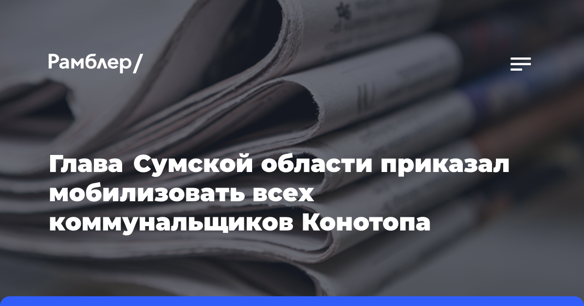 Глава Сумской области приказал мобилизовать всех коммунальщиков Конотопа