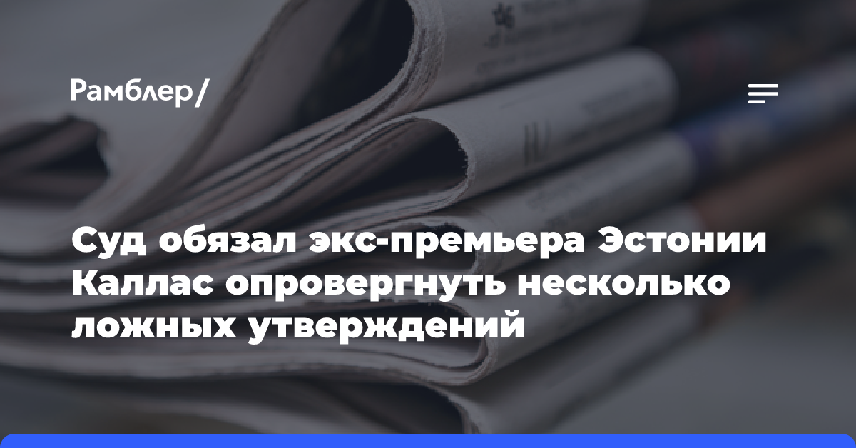 Суд обязал экс-премьера Эстонии Каллас опровергнуть несколько ложных утверждений