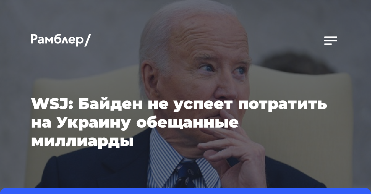 WSJ: Байден не успеет потратить выделенные на поддержку Киева 20 миллиардов долларов