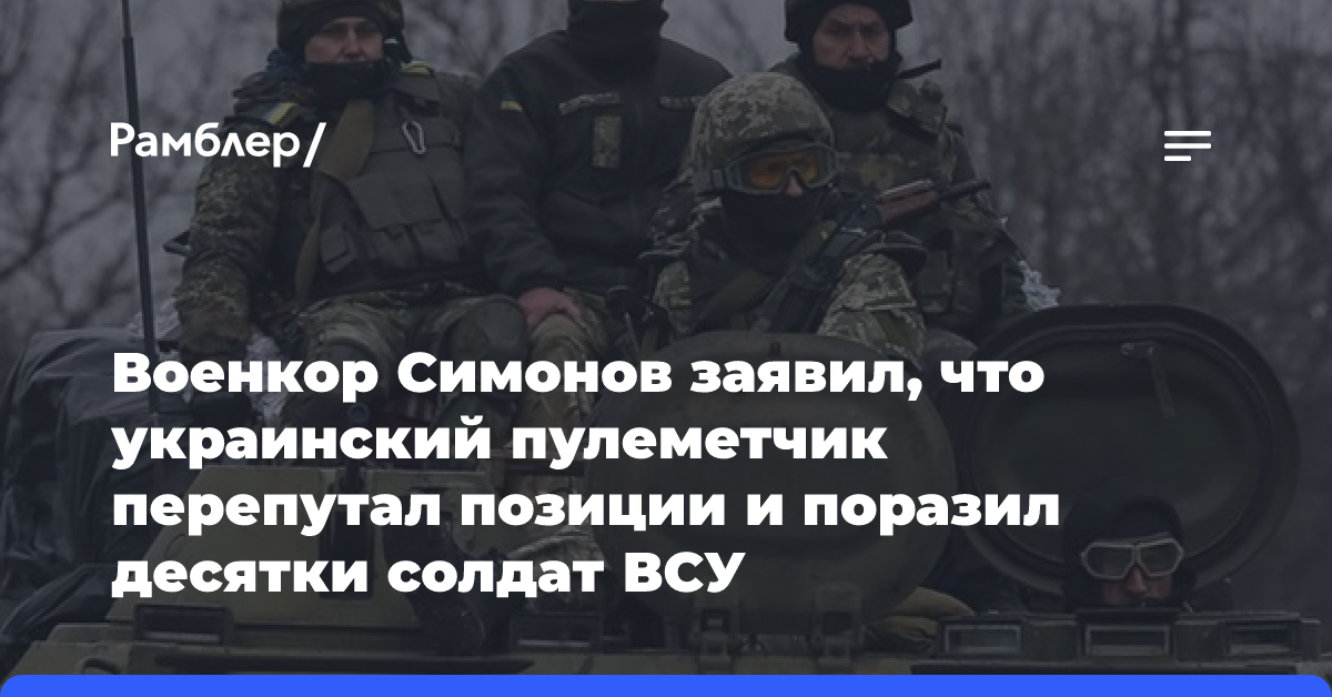 Военкор Симонов заявил, что украинский пулеметчик перепутал позиции и поразил десятки солдат ВСУ