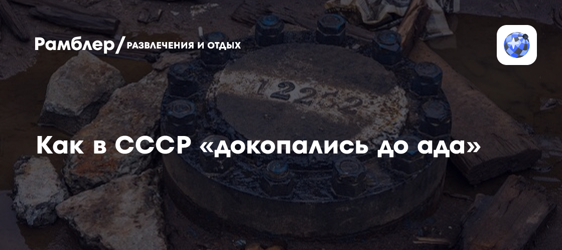 Кольская сверхглубокая: тайна самой глубокой скважины в мире