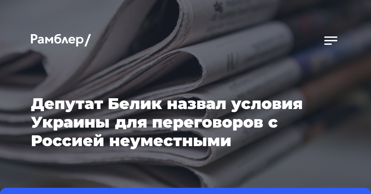 Депутат Белик назвал условия Украины для переговоров с Россией неуместными