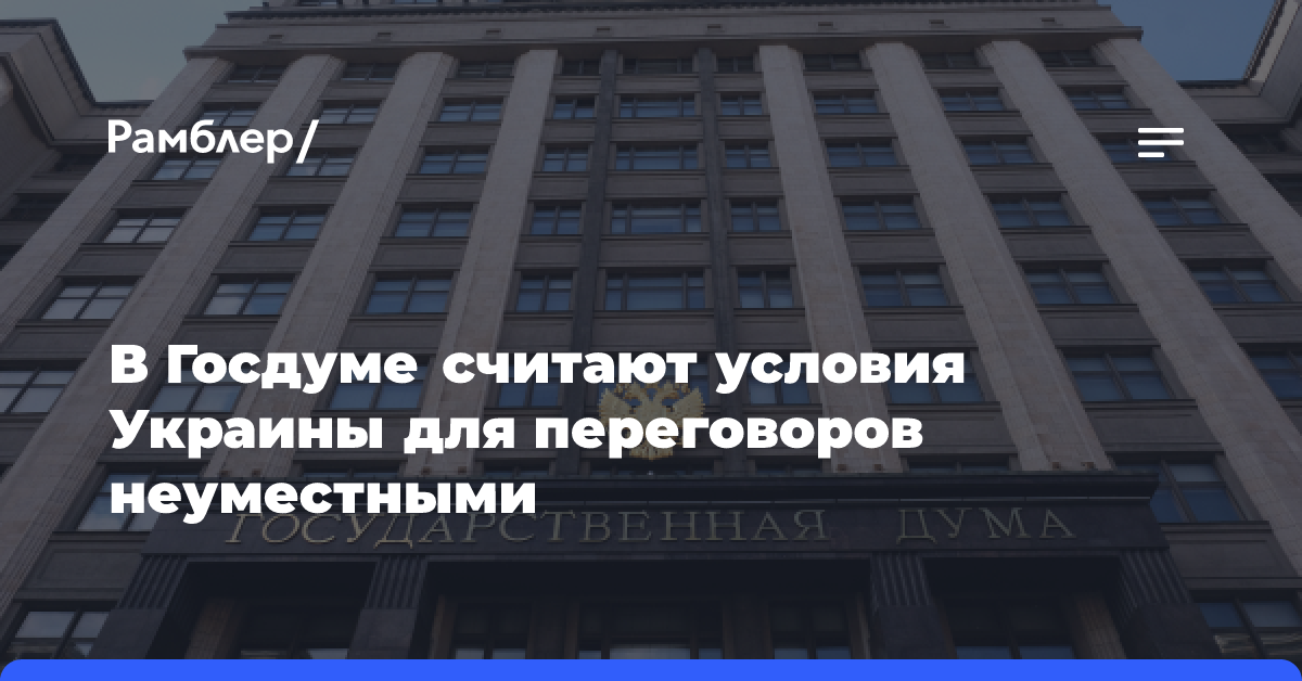 В Госдуме считают условия Украины для переговоров неуместными