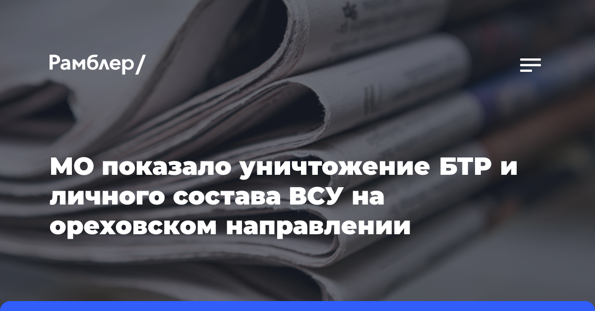 МО показало уничтожение БТР и личного состава ВСУ на ореховском направлении