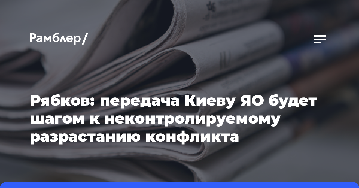 Рябков: передача Киеву ЯО будет шагом к неконтролируемому разрастанию конфликта