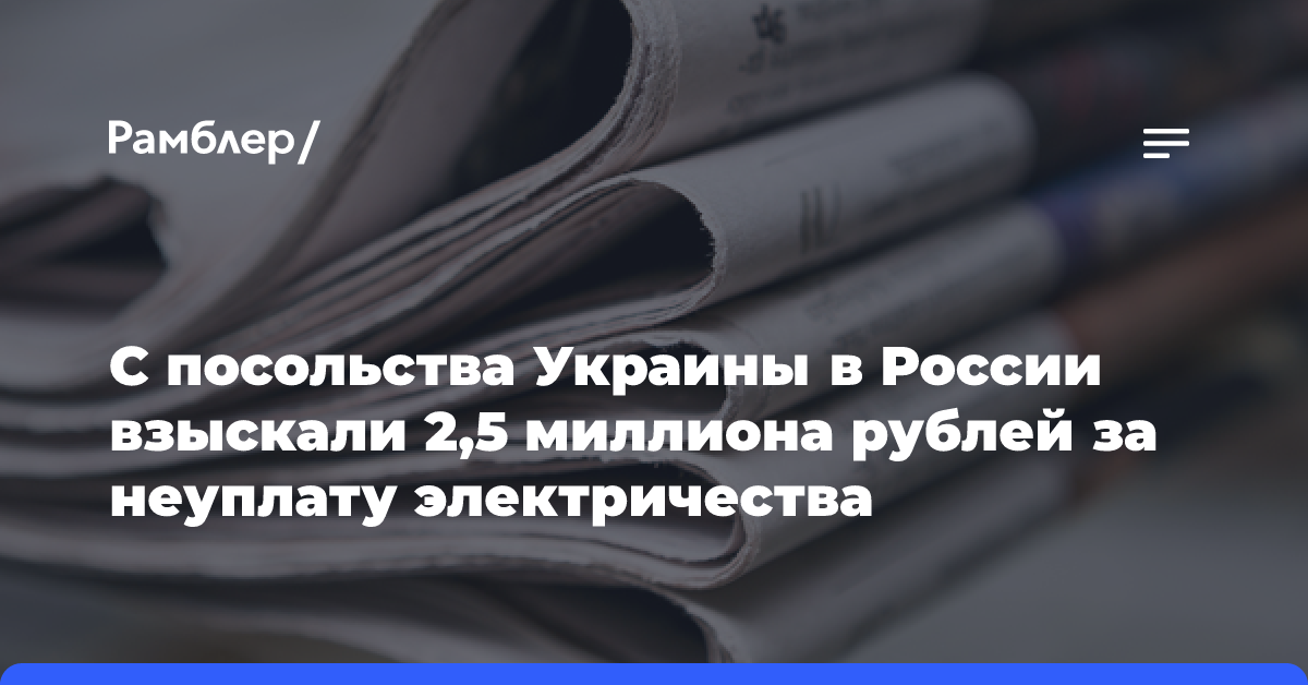 С посольства Украины в России взыскали 2,5 миллиона рублей за неуплату электричества