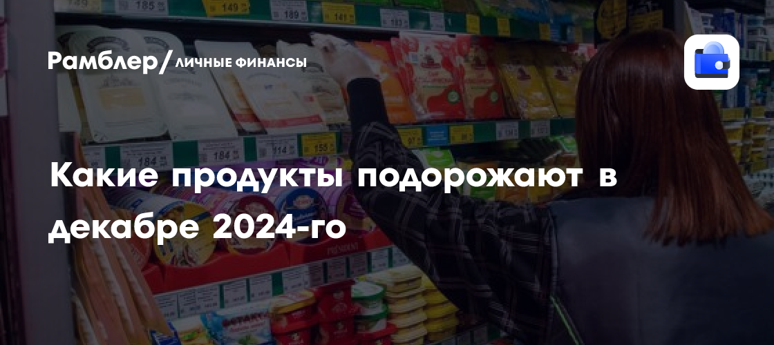 Декабрь 2024: какие продукты подорожают в России