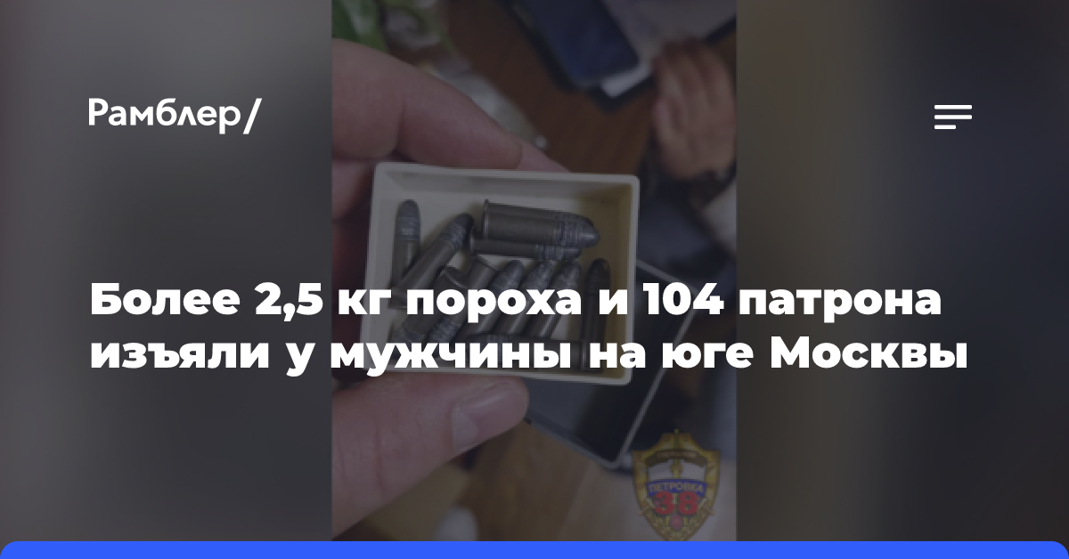 Более 2,5 кг пороха и 104 патрона изъяли у мужчины на юге Москвы