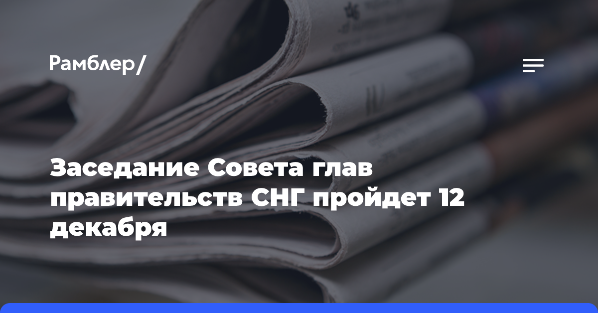 Заседание Совета глав правительств СНГ пройдет 12 декабря