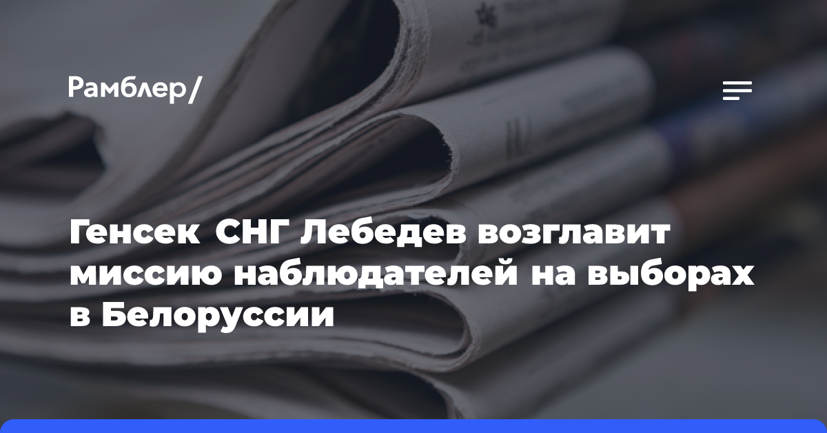 Генсек СНГ Лебедев возглавит миссию наблюдателей на выборах в Белоруссии