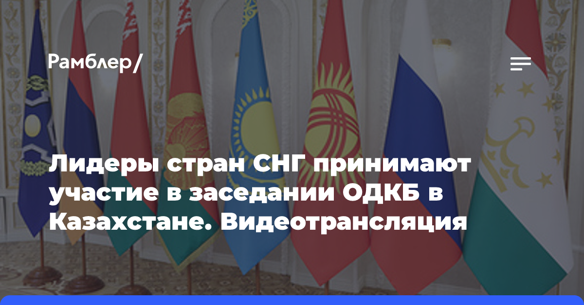 Лидеры стран СНГ принимают участие в заседании ОДКБ в Казахстане. Видеотрансляция