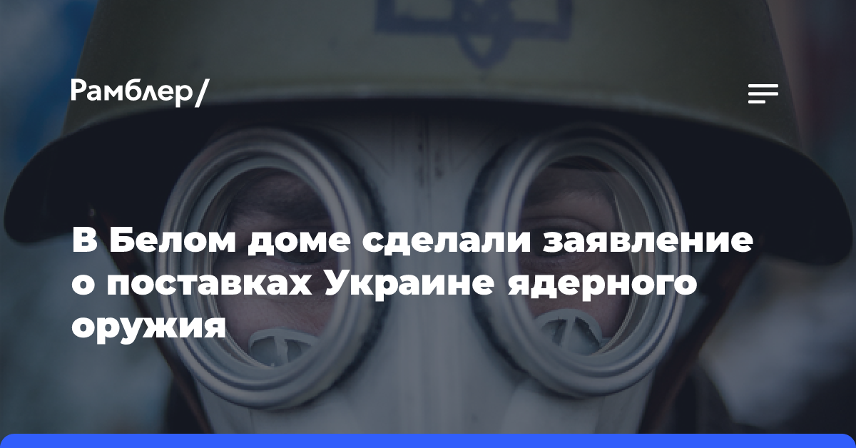 В Белом доме заявили, что не планируют поставлять Украине ядерное оружие