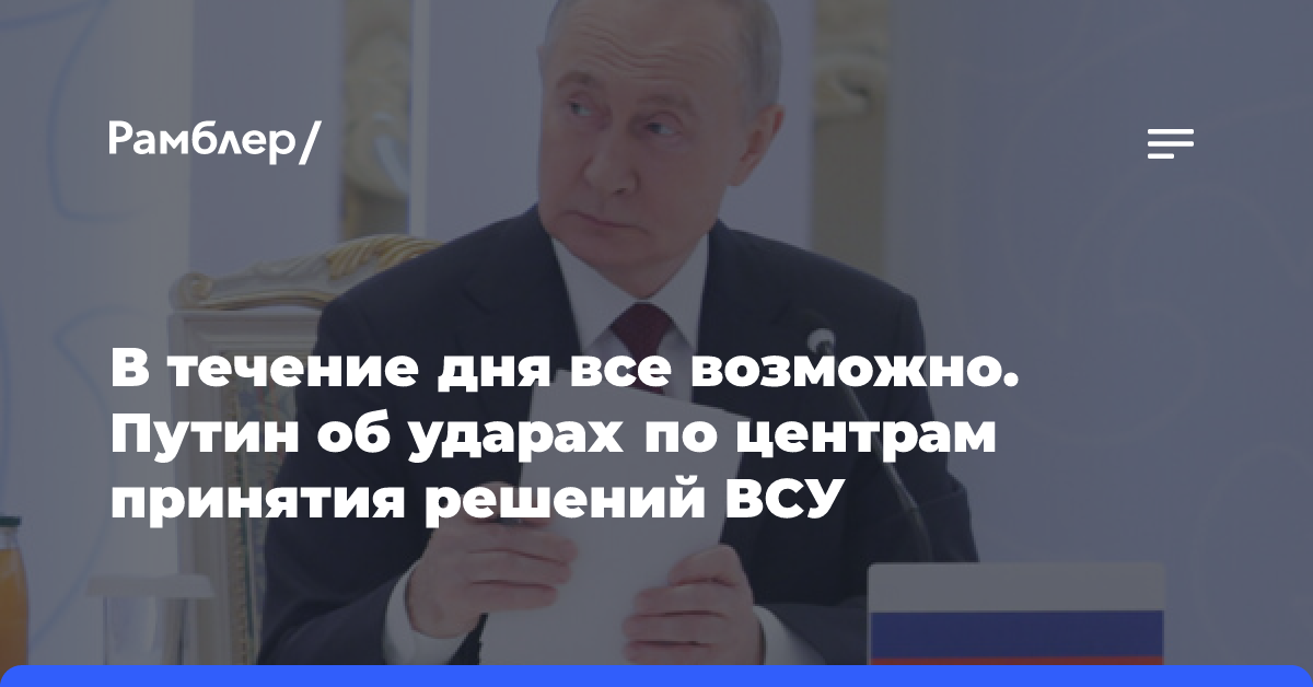 В течение дня все возможно. Путин об ударах по центрам принятия решений ВСУ