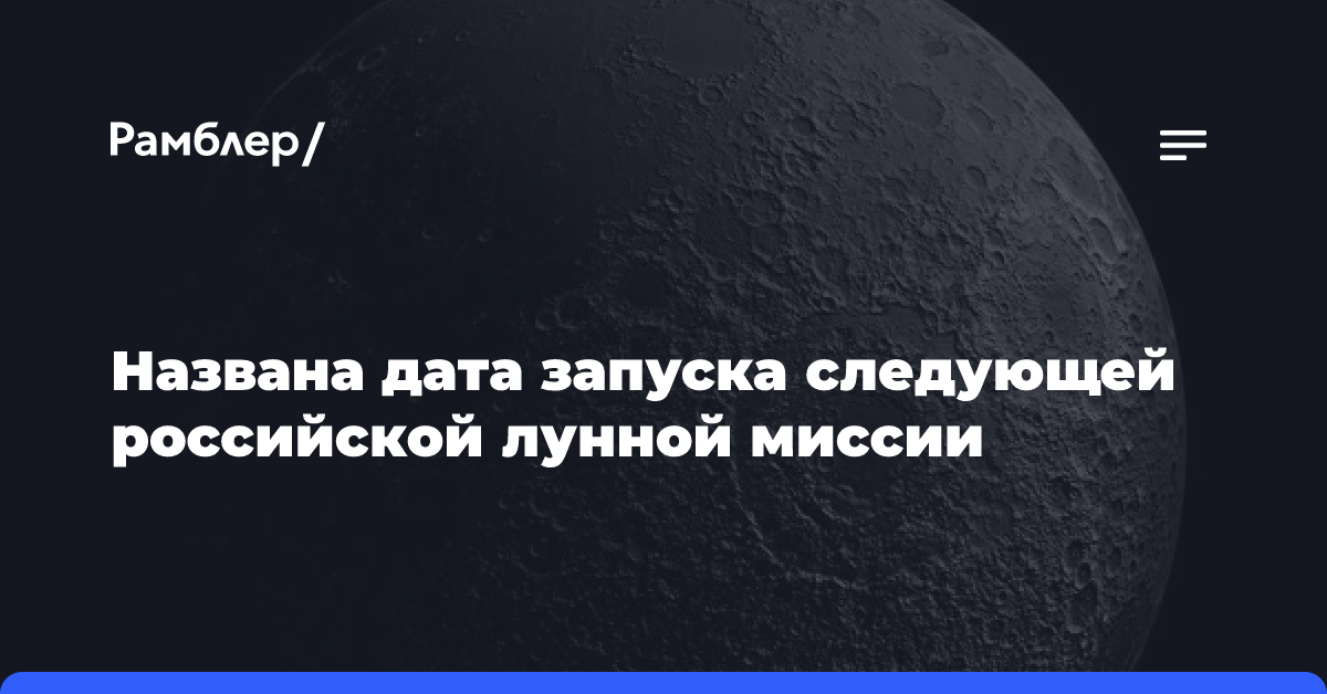 Названа дата запуска следующей российской лунной миссии