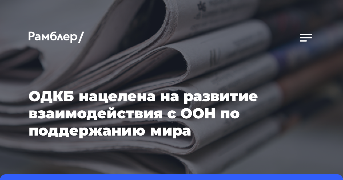 ОДКБ нацелена на развитие взаимодействия с ООН по поддержанию мира