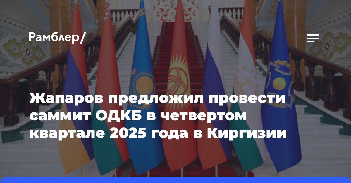 Жапаров предложил провести саммит ОДКБ в четвертом квартале 2025 года в Киргизии