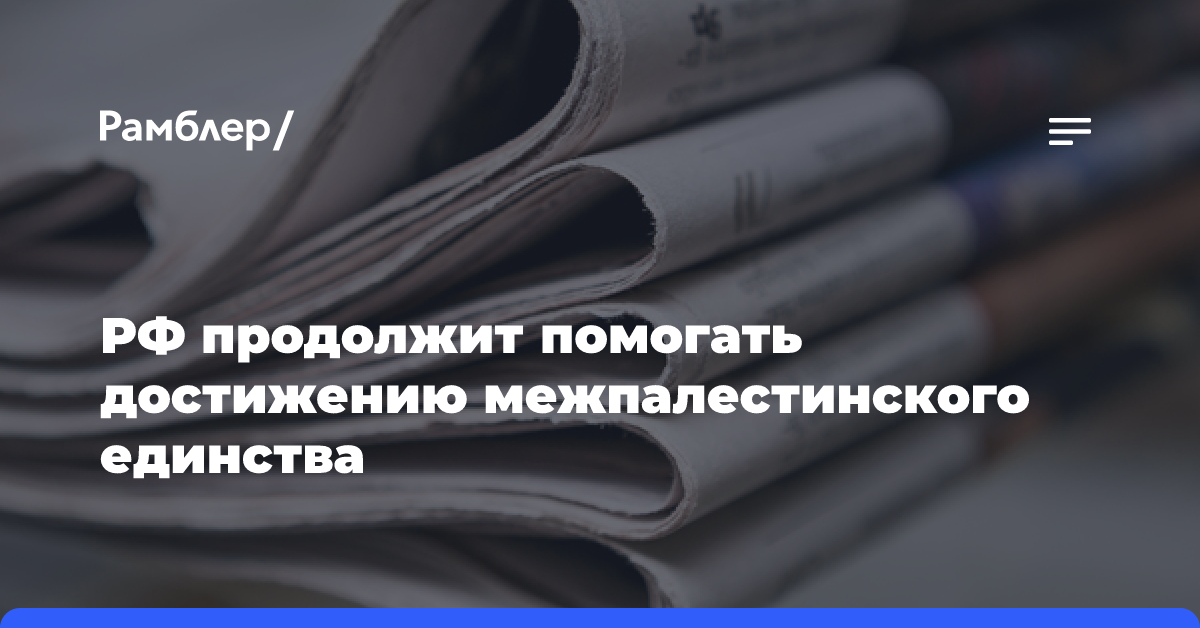 РФ продолжит помогать достижению межпалестинского единства