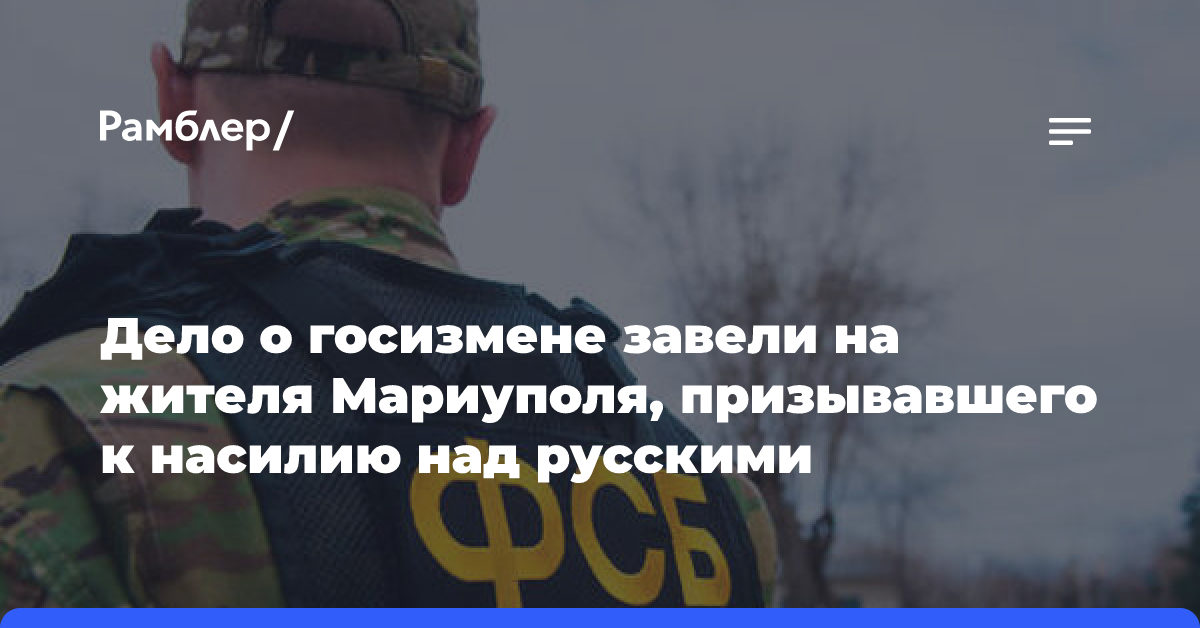 Дело о госизмене завели на жителя Мариуполя, призывавшего к насилию над русскими