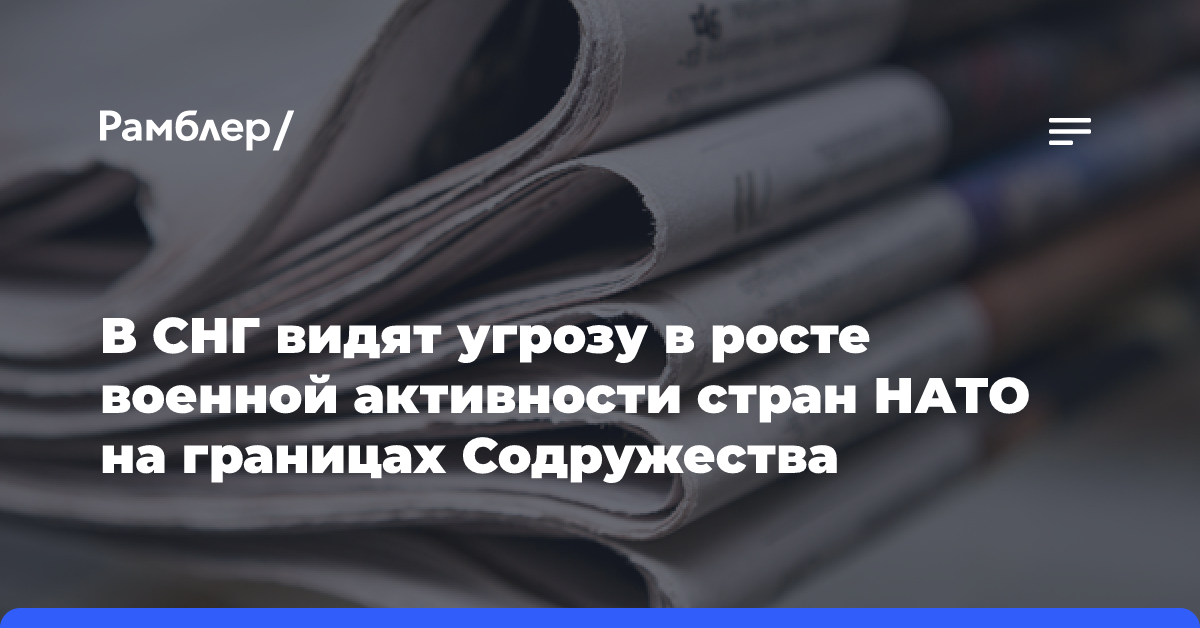 В СНГ видят угрозу в росте военной активности стран НАТО на границах Содружества