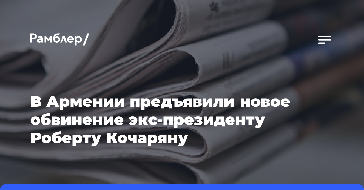 В Армении предъявили новое обвинение экс-президенту Роберту Кочаряну