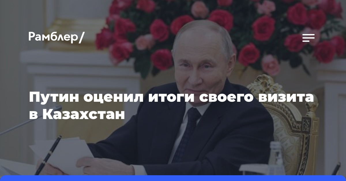 Путин оценил итоги своего визита в Казахстан