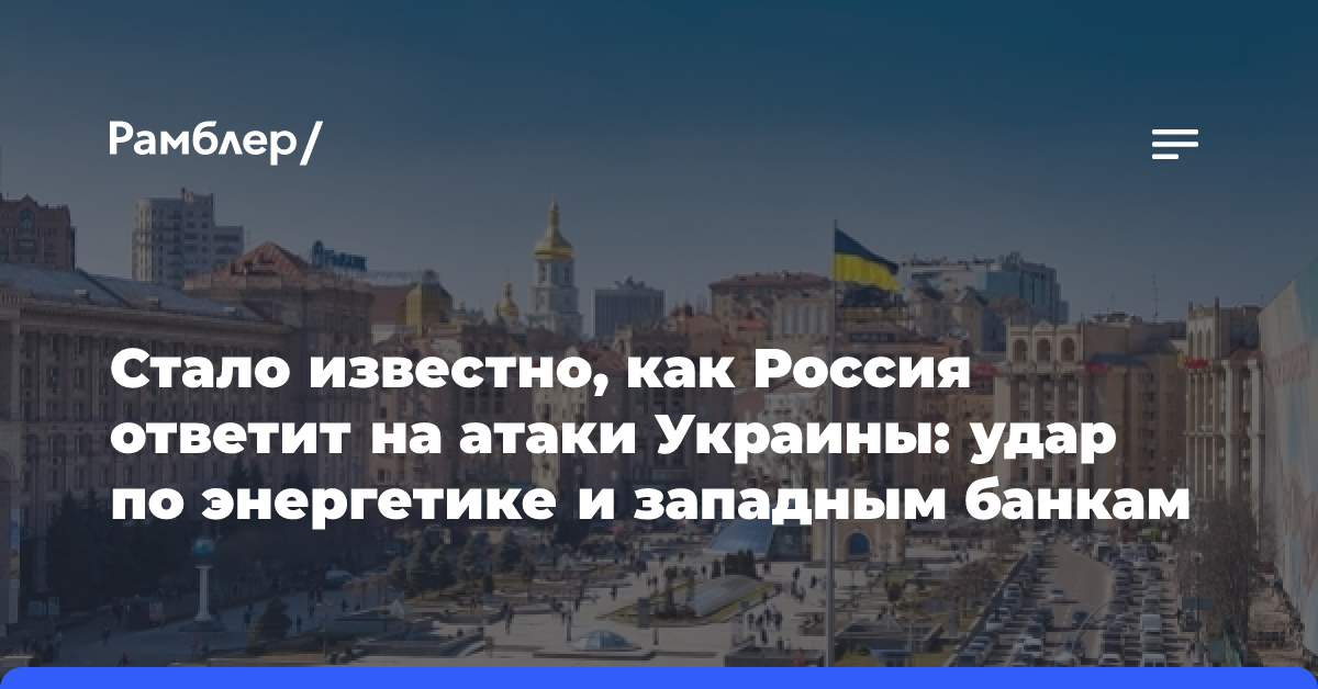 Стало известно, как Россия ответит на атаки Украины: удар по энергетике и западным банкам