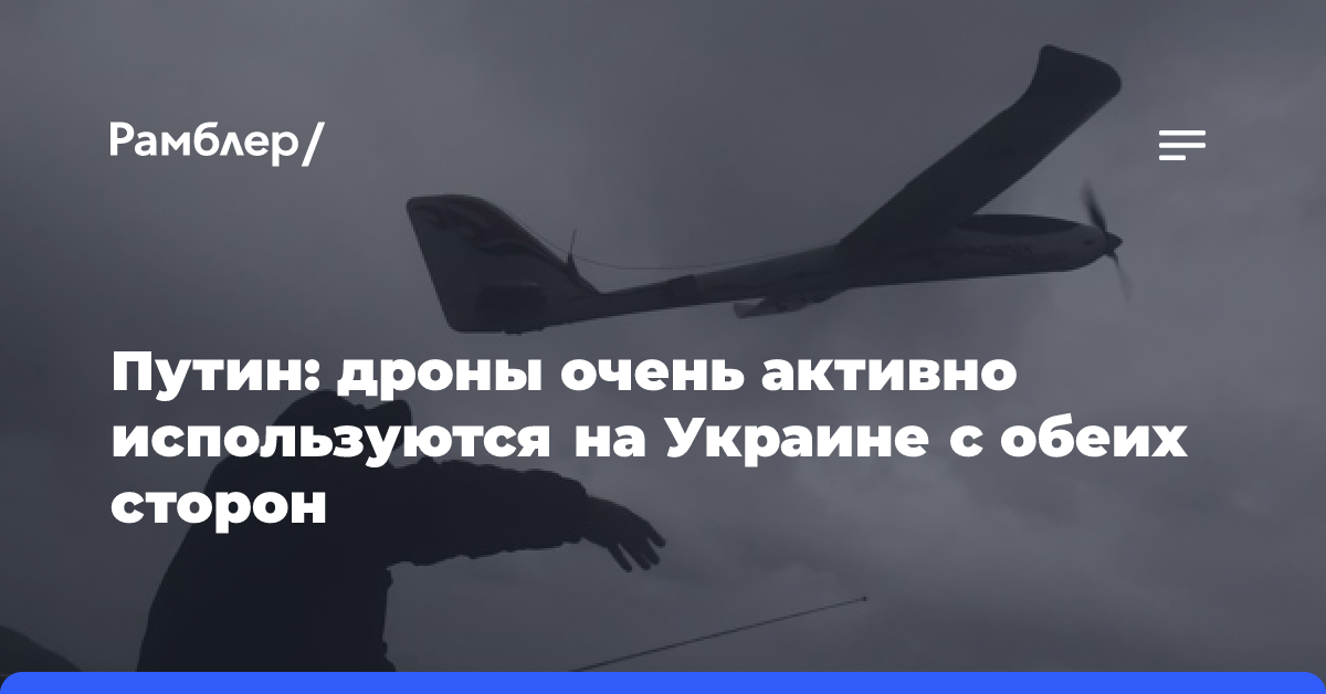 Путин: дроны очень активно используются на Украине с обеих сторон