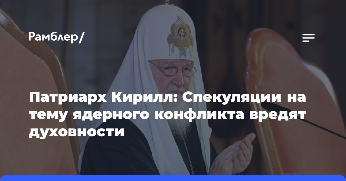 Патриарх Кирилл: Спекуляции на тему ядерного конфликта вредят духовности