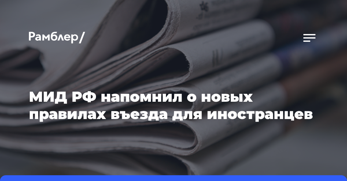 МИД РФ напомнил о новых правилах въезда для иностранцев