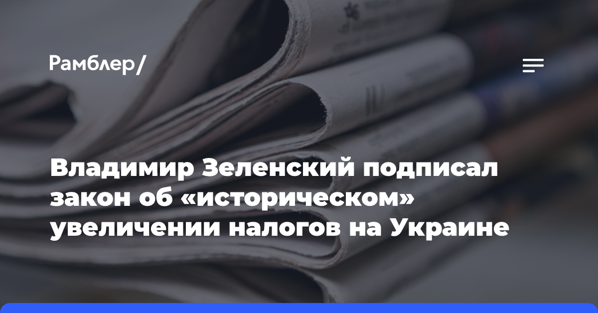 Владимир Зеленский подписал закон об «историческом» увеличении налогов на Украине