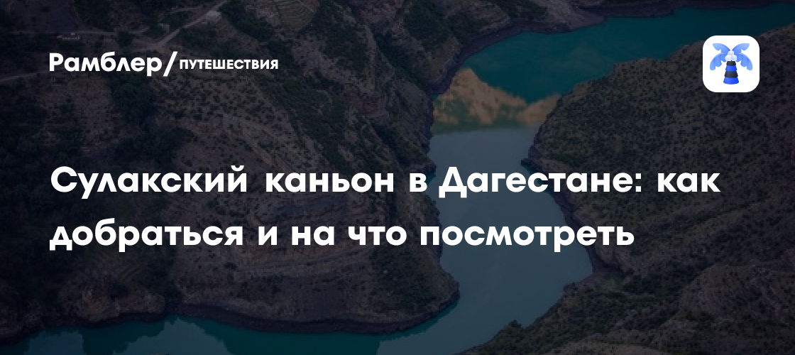 Сулакский каньон в Дагестане: путешествие в самую глубокую речную долину Европы