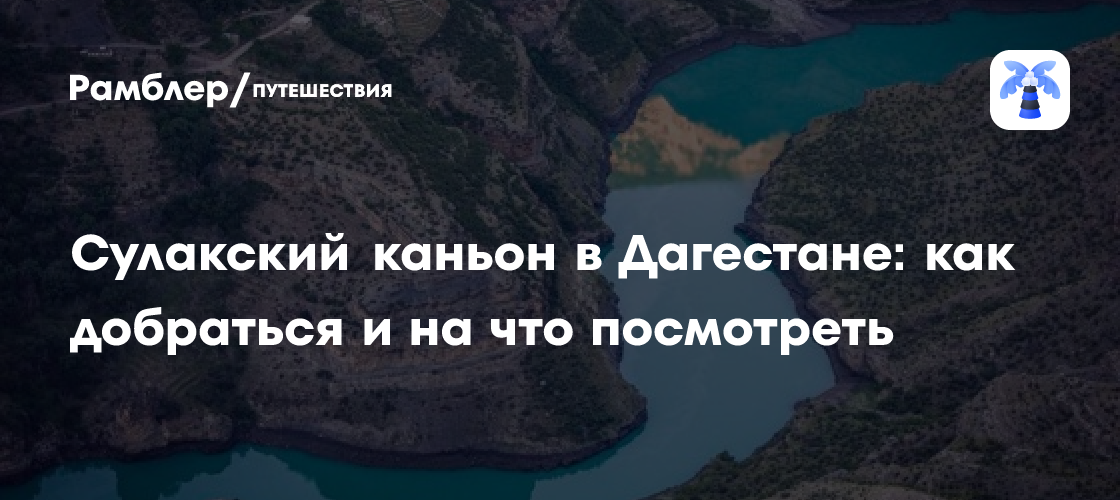 Сулакский каньон в Дагестане: как до него добраться и что можно посмотреть