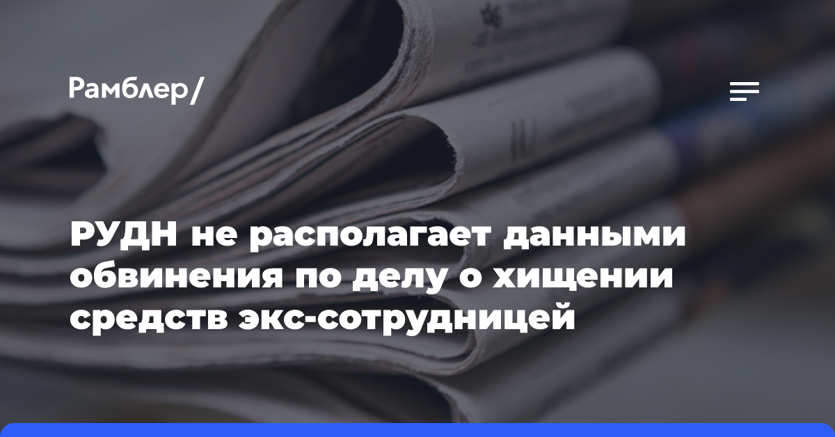 РУДН не располагает данными обвинения по делу о хищении средств экс-сотрудницей