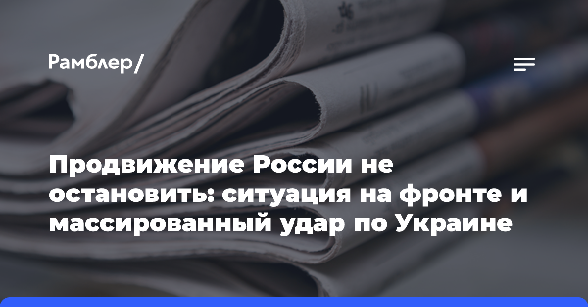 Продвижение России не остановить: ситуация на фронте и массированный удар по Украине