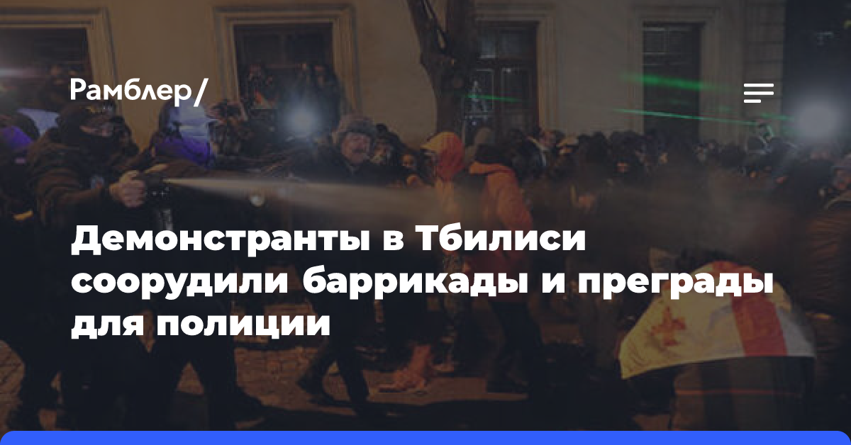 Демонстранты в Тбилиси соорудили баррикады и преграды для полиции