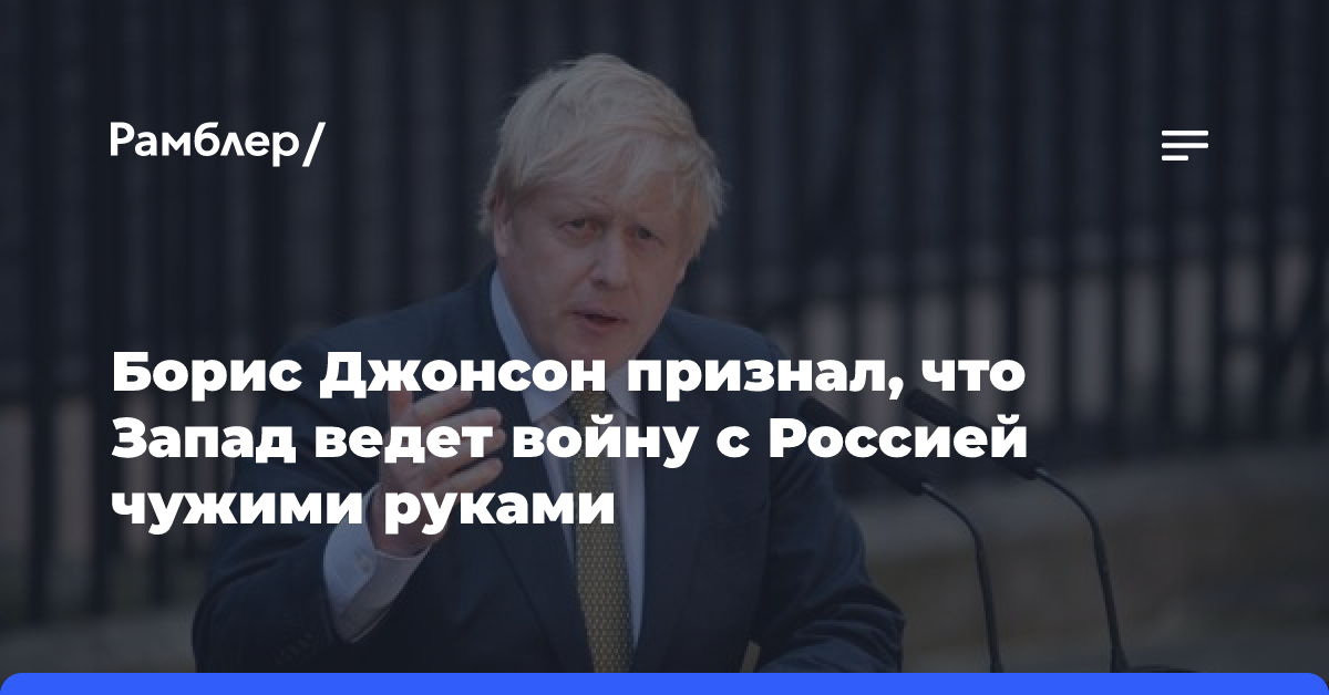 Борис Джонсон признал, что Запад ведет войну с Россией чужими руками