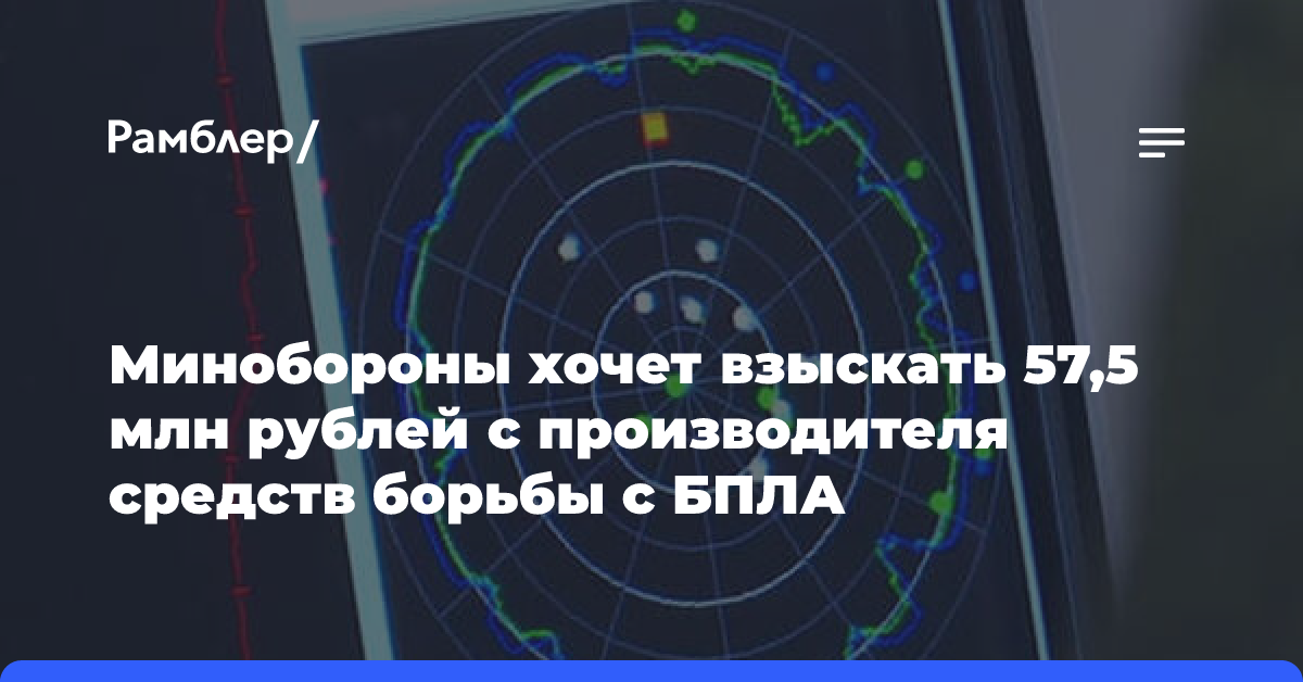 Минобороны хочет взыскать с производителя средств борьбы с БПЛА 57,5 млн рублей