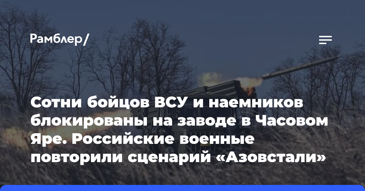 Сотни бойцов ВСУ и наемников блокированы на заводе в Часовом Яре. Российские военные повторили сценарий «Азовстали»