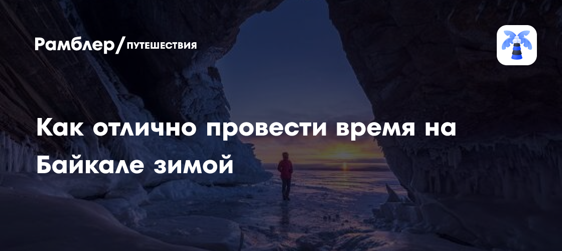 Байкал зимой: как добраться, где отдохнуть, что посмотреть, чем заняться