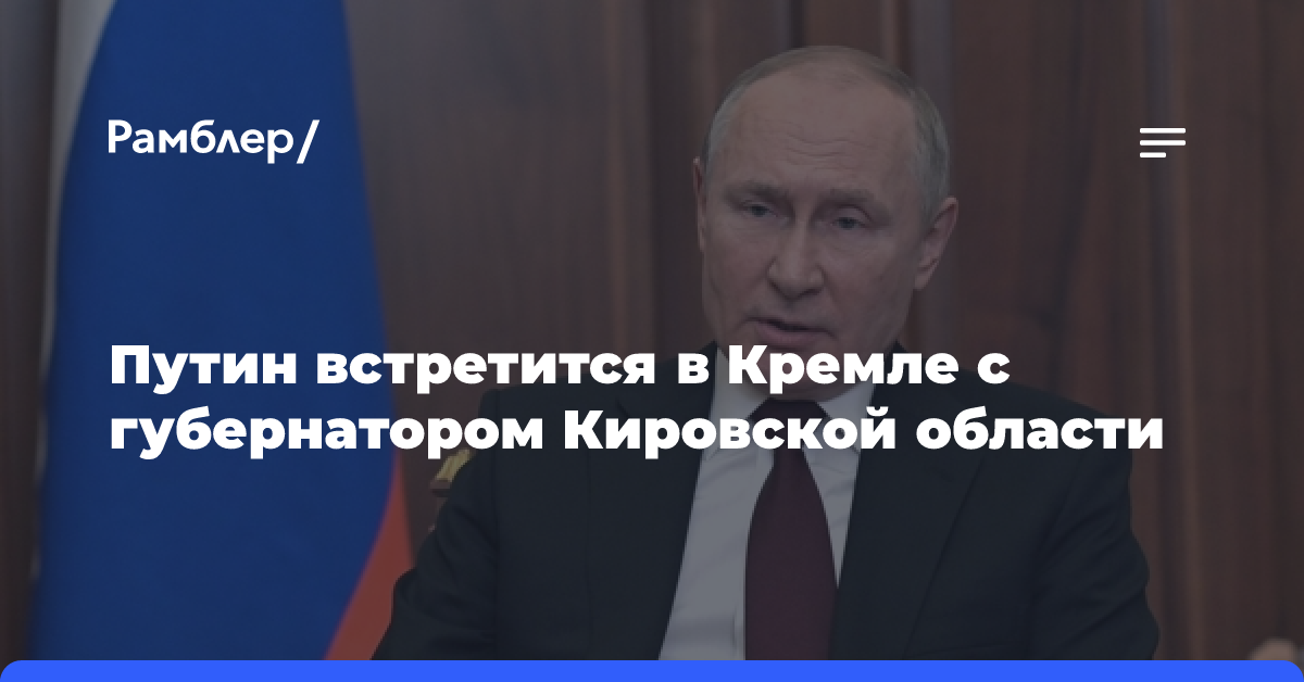 Путин встретится в Кремле с губернатором Кировской области