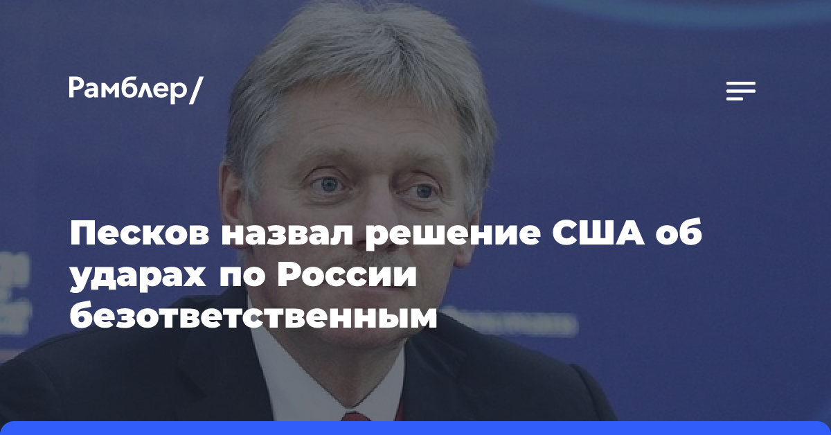 Песков назвал решение США об ударах по России безответственным